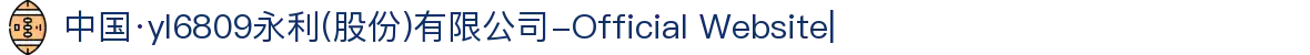 中国·yl6809永利(股份)有限公司-Official Website