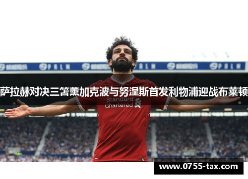 萨拉赫对决三笘薰加克波与努涅斯首发利物浦迎战布莱顿